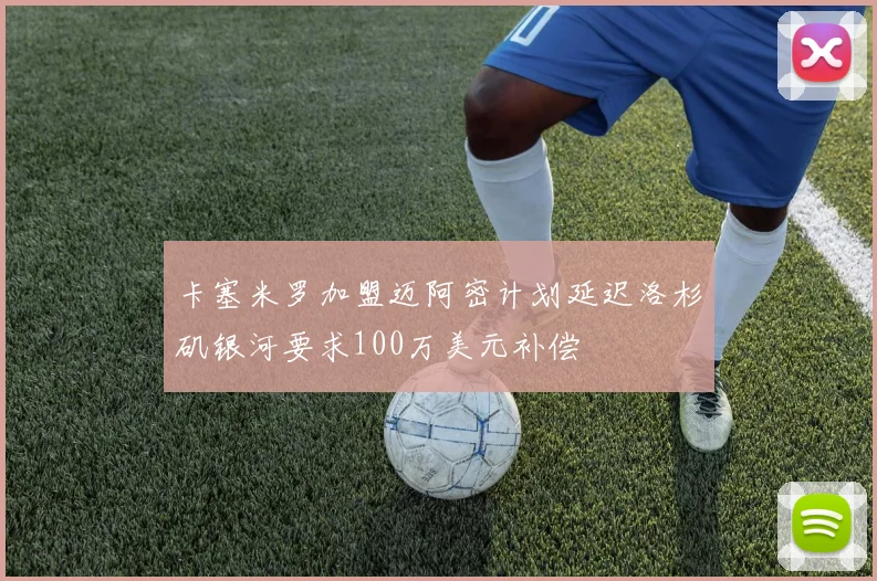 卡塞米罗加盟迈阿密计划延迟洛杉矶银河要求100万美元补偿