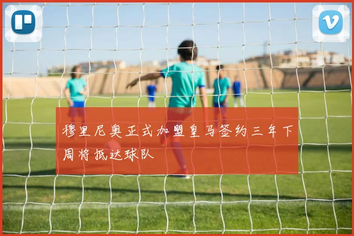穆里尼奥正式加盟皇马签约三年下周将抵达球队