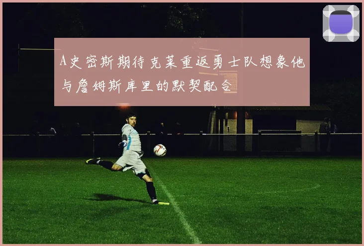 A史密斯期待克莱重返勇士队想象他与詹姆斯库里的默契配合