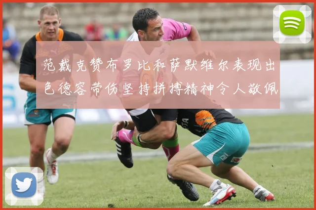 范戴克赞布罗比和萨默维尔表现出色德容带伤坚持拼搏精神令人敬佩