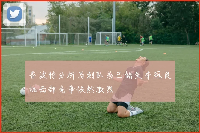 香波特分析马刺队或已错失夺冠良机西部竞争依然激烈