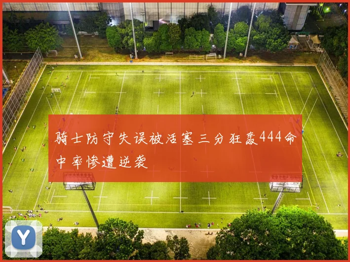 骑士防守失误被活塞三分狂轰444命中率惨遭逆袭