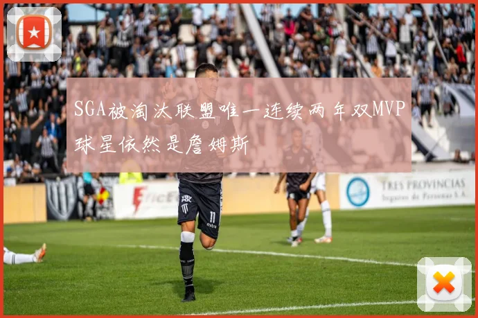 SGA被淘汰联盟唯一连续两年双MVP球星依然是詹姆斯