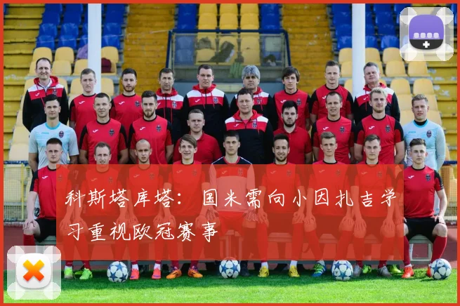 科斯塔库塔：国米需向小因扎吉学习重视欧冠赛事