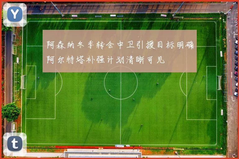 阿森纳冬季转会中卫引援目标明确阿尔特塔补强计划清晰可见
